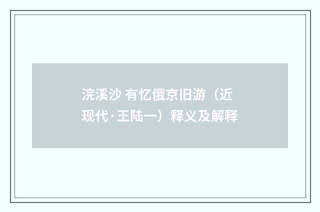 浣溪沙 有忆俄京旧游（近现代·王陆一）释义及解释