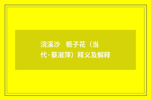 浣溪沙 栀子花（当代·蔡淑萍）释义及解释