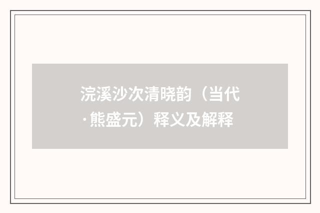浣溪沙次清晓韵（当代·熊盛元）释义及解释