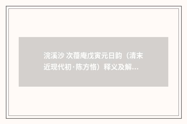 浣溪沙 次蘉庵戊寅元日韵（清末近现代初·陈方恪）释义及解释