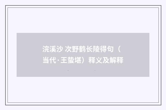 浣溪沙 次野鹤长陵得句（当代·王蛰堪）释义及解释