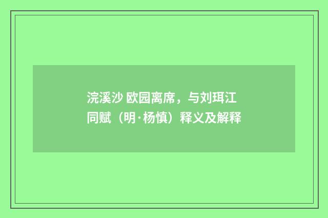 浣溪沙 欧园离席，与刘珥江同赋（明·杨慎）释义及解释