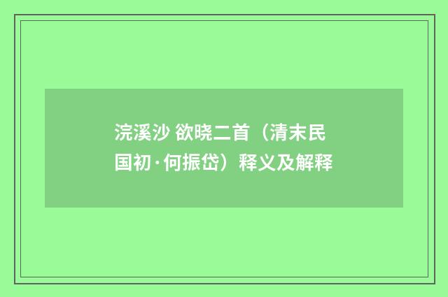 浣溪沙 欲晓二首（清末民国初·何振岱）释义及解释