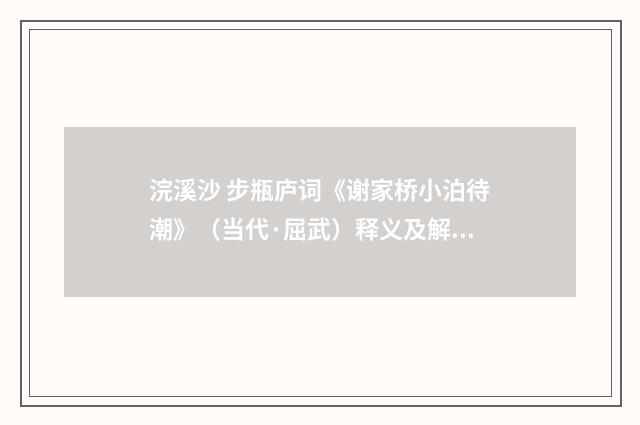 浣溪沙 步瓶庐词《谢家桥小泊待潮》（当代·屈武）释义及解释