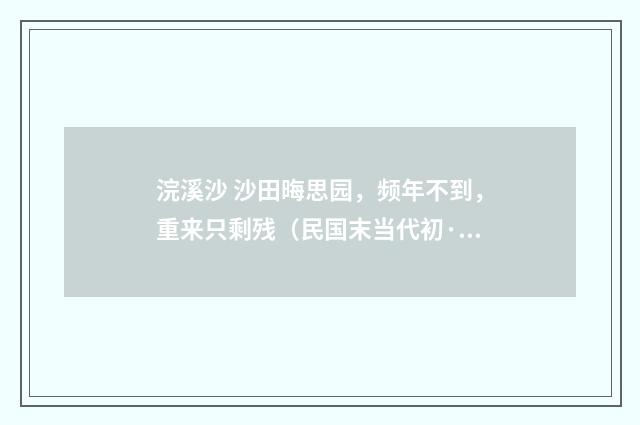 浣溪沙 沙田晦思园，频年不到，重来只剩残（民国末当代初·饶宗颐）释义及解释
