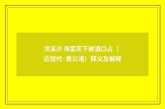 浣溪沙 海棠花下被酒口占（近现代·黄公渚）释义及解释