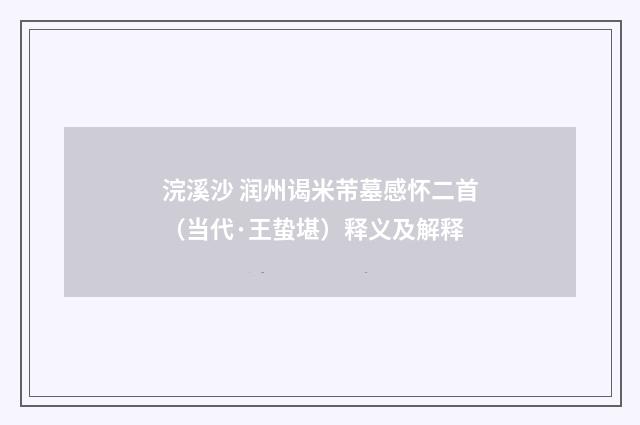 浣溪沙 润州谒米芾墓感怀二首（当代·王蛰堪）释义及解释