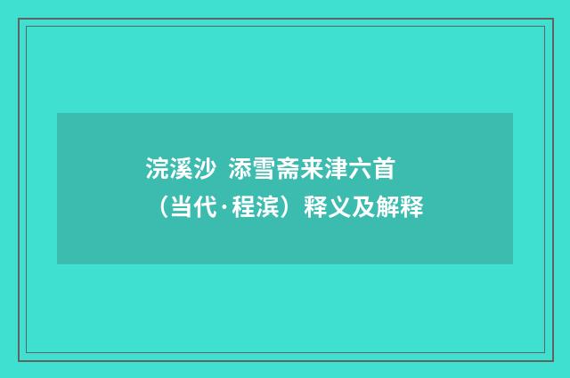 浣溪沙 添雪斋来津六首（当代·程滨）释义及解释
