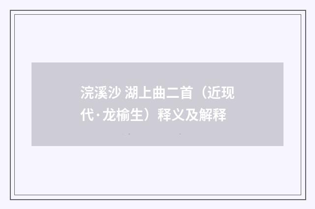 浣溪沙 湖上曲二首（近现代·龙榆生）释义及解释