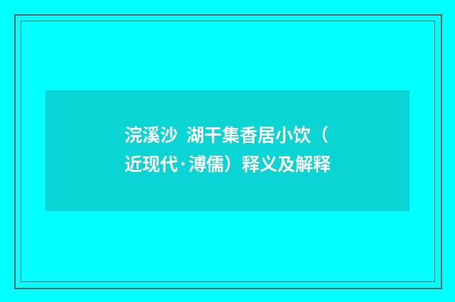 浣溪沙 湖干集香居小饮（近现代·溥儒）释义及解释