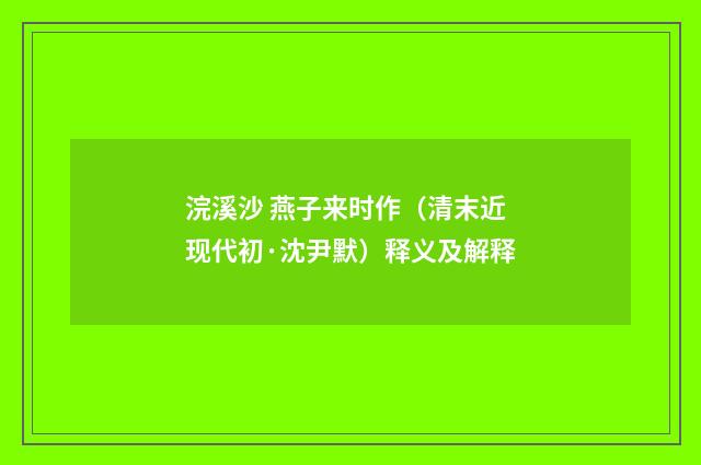 浣溪沙 燕子来时作（清末近现代初·沈尹默）释义及解释