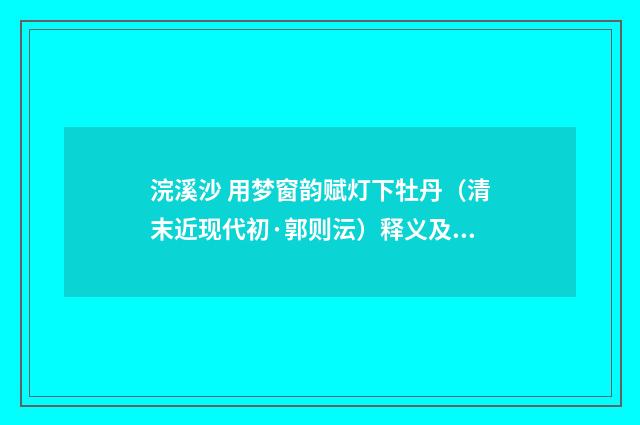 浣溪沙 用梦窗韵赋灯下牡丹（清末近现代初·郭则沄）释义及解释