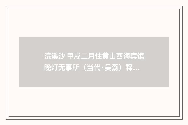 浣溪沙 甲戌二月住黄山西海宾馆晚灯无事所（当代·吴灏）释义及解释
