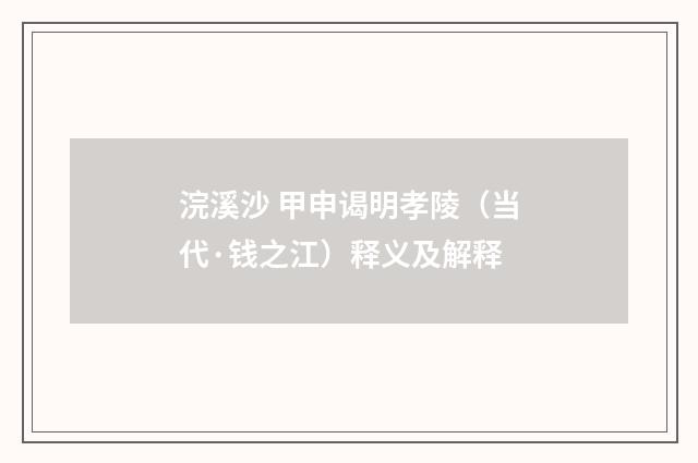浣溪沙 甲申谒明孝陵（当代·钱之江）释义及解释
