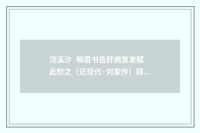 浣溪沙 畹君书告肝病复发赋此慰之（近现代·刘家传）释义及解释