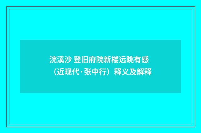 浣溪沙 登旧府院新楼远眺有感（近现代·张中行）释义及解释