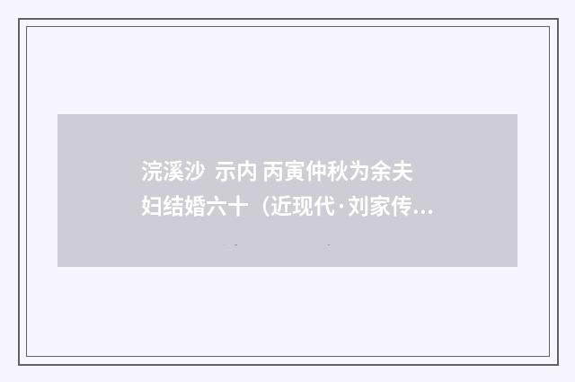 浣溪沙 示内 丙寅仲秋为余夫妇结婚六十（近现代·刘家传）释义及解释
