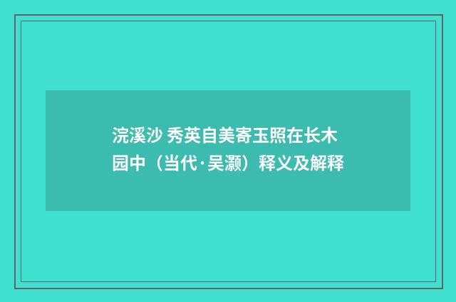 浣溪沙 秀英自美寄玉照在长木园中（当代·吴灏）释义及解释