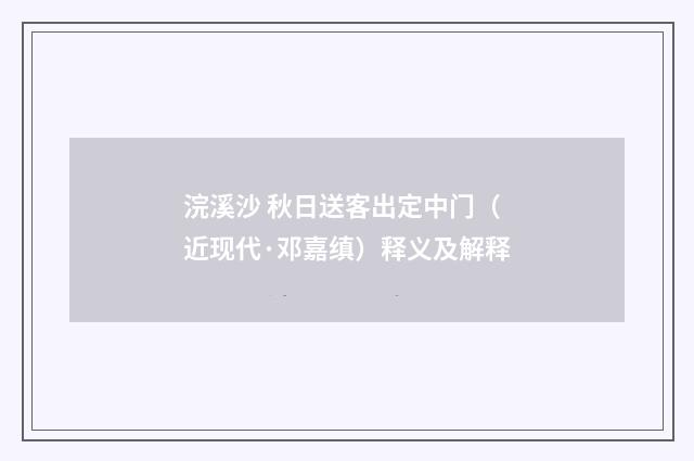 浣溪沙 秋日送客出定中门（近现代·邓嘉缜）释义及解释