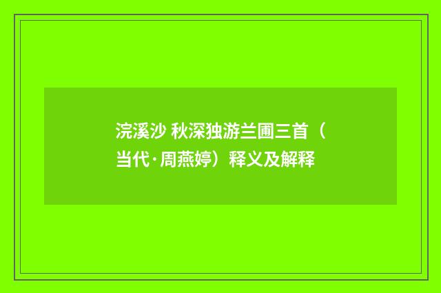 浣溪沙 秋深独游兰圃三首（当代·周燕婷）释义及解释