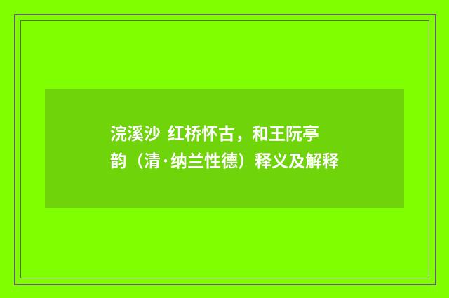 浣溪沙 红桥怀古，和王阮亭韵（清·纳兰性德）释义及解释