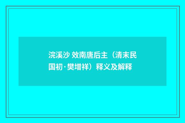 浣溪沙 效南唐后主（清末民国初·樊增祥）释义及解释