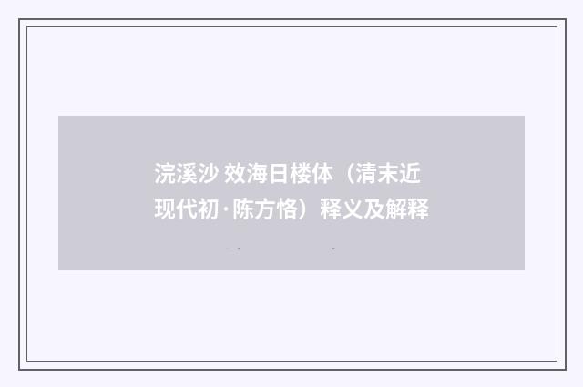 浣溪沙 效海日楼体（清末近现代初·陈方恪）释义及解释