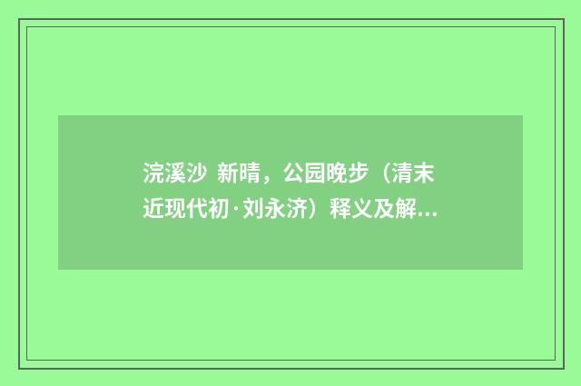 浣溪沙 新晴，公园晚步（清末近现代初·刘永济）释义及解释