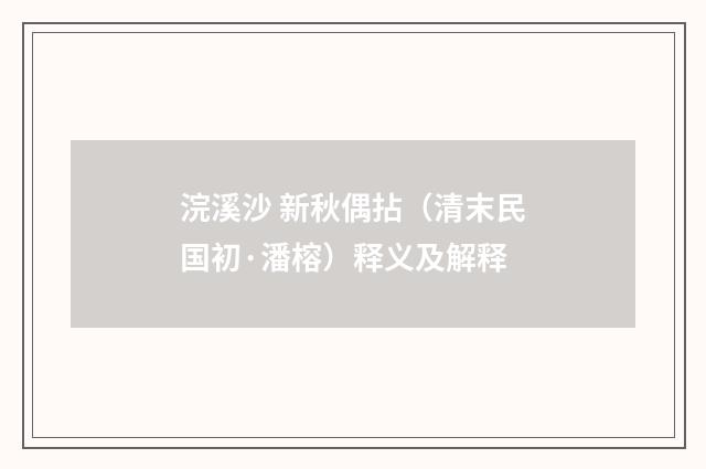 浣溪沙 新秋偶拈（清末民国初·潘榕）释义及解释