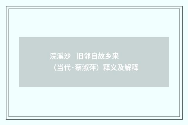 浣溪沙 旧邻自故乡来（当代·蔡淑萍）释义及解释