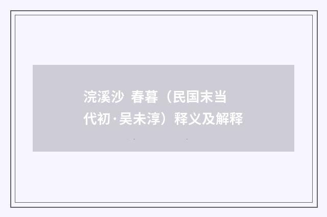 浣溪沙 春暮（民国末当代初·吴未淳）释义及解释