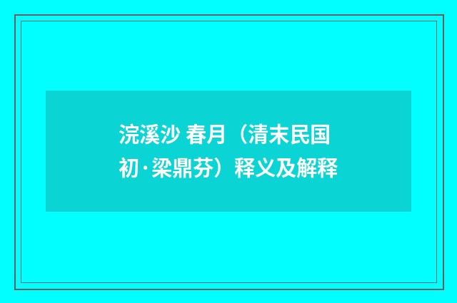 浣溪沙 春月（清末民国初·梁鼎芬）释义及解释