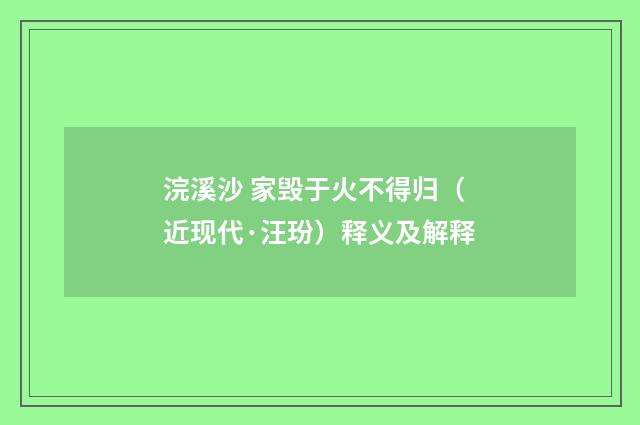 浣溪沙 家毁于火不得归（近现代·汪玢）释义及解释