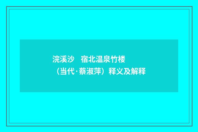 浣溪沙 宿北温泉竹楼（当代·蔡淑萍）释义及解释