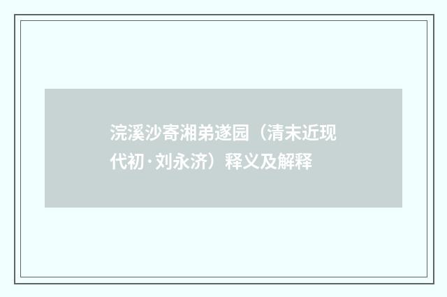 浣溪沙寄湘弟遂园（清末近现代初·刘永济）释义及解释
