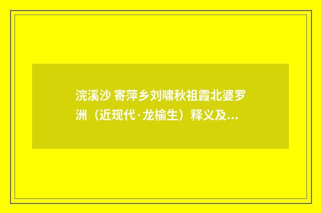 浣溪沙 寄萍乡刘啸秋祖霞北婆罗洲（近现代·龙榆生）释义及解释