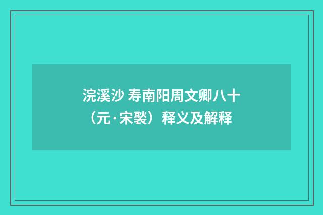 浣溪沙 寿南阳周文卿八十（元·宋褧）释义及解释
