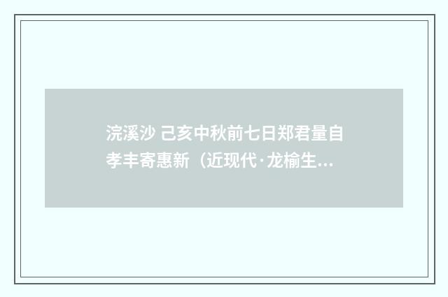 浣溪沙 己亥中秋前七日郑君量自孝丰寄惠新（近现代·龙榆生）释义及解释