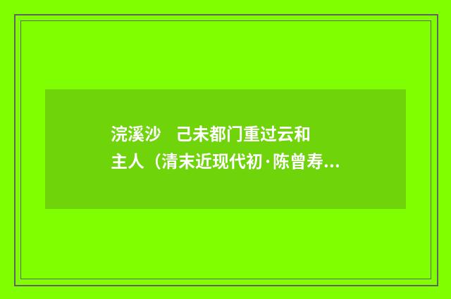 浣溪沙 己未都门重过云和主人（清末近现代初·陈曾寿）释义及解释