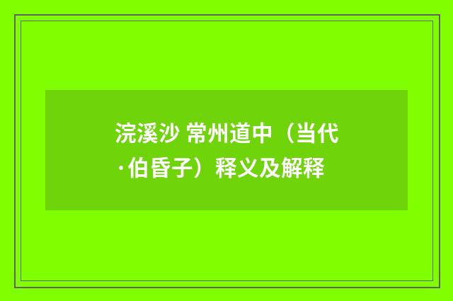 浣溪沙 常州道中（当代·伯昏子）释义及解释