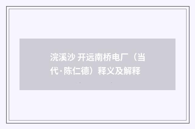 浣溪沙 开远南桥电厂（当代·陈仁德）释义及解释