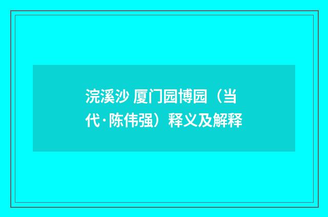 浣溪沙 厦门园博园（当代·陈伟强）释义及解释