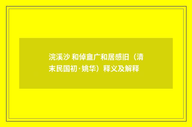 浣溪沙 和倬盦广和居感旧（清末民国初·姚华）释义及解释