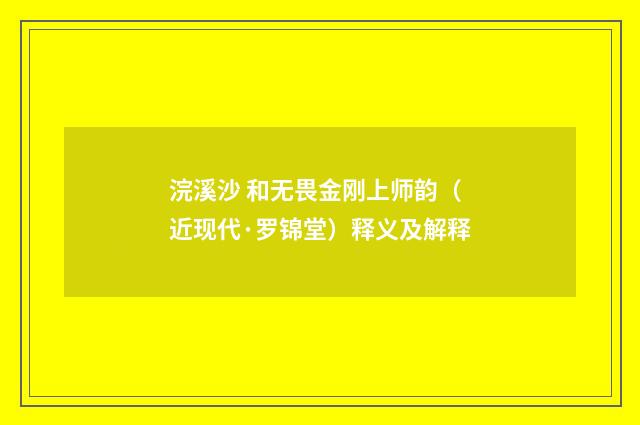浣溪沙 和无畏金刚上师韵（近现代·罗锦堂）释义及解释