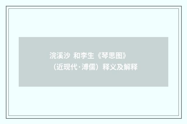 浣溪沙 和李生《琴思图》（近现代·溥儒）释义及解释