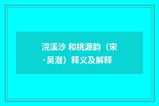 浣溪沙 和桃源韵（宋·吴潜）释义及解释