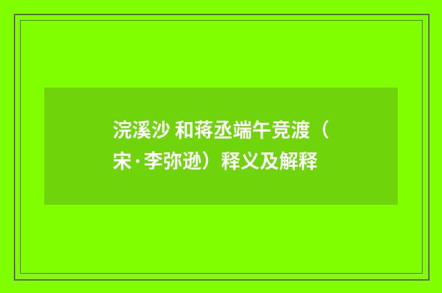 浣溪沙 和蒋丞端午竞渡（宋·李弥逊）释义及解释
