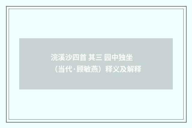 浣溪沙四首 其三 园中独坐（当代·顾敏燕）释义及解释