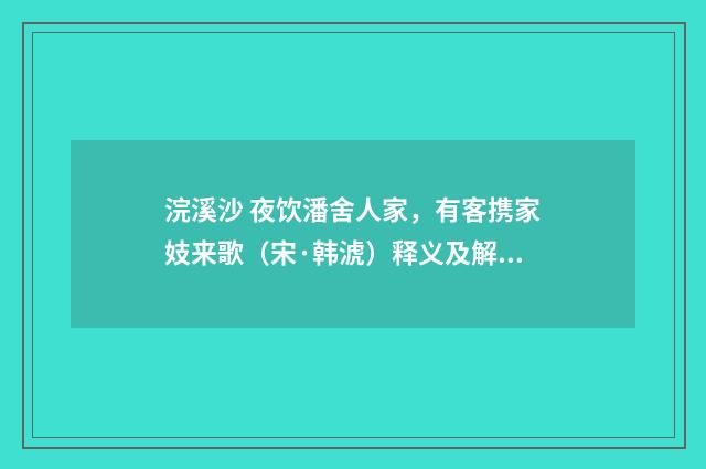浣溪沙 夜饮潘舍人家，有客携家妓来歌（宋·韩淲）释义及解释