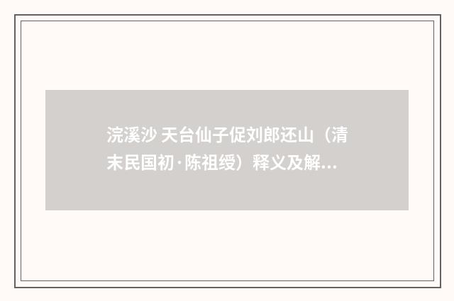 浣溪沙 天台仙子促刘郎还山（清末民国初·陈祖绶）释义及解释